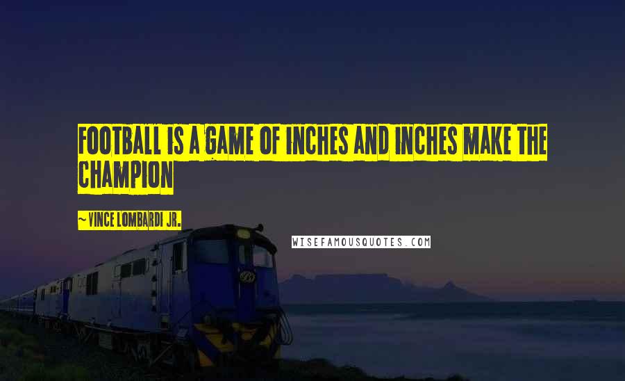 Vince Lombardi Jr. Quotes: Football is a game of inches and inches make the champion