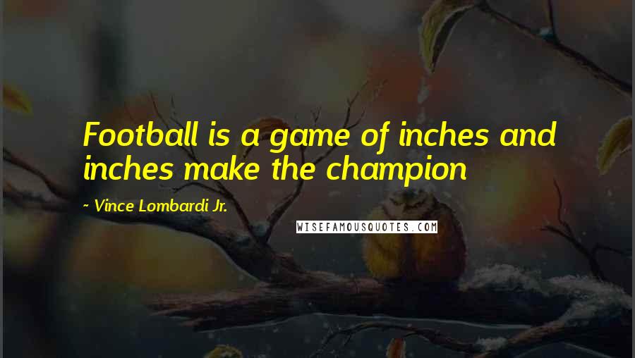 Vince Lombardi Jr. Quotes: Football is a game of inches and inches make the champion