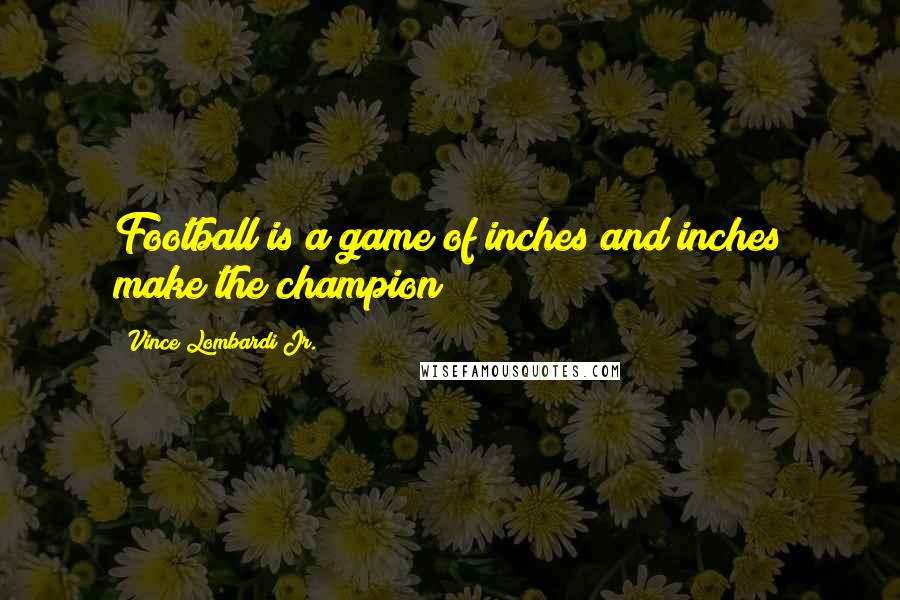 Vince Lombardi Jr. Quotes: Football is a game of inches and inches make the champion