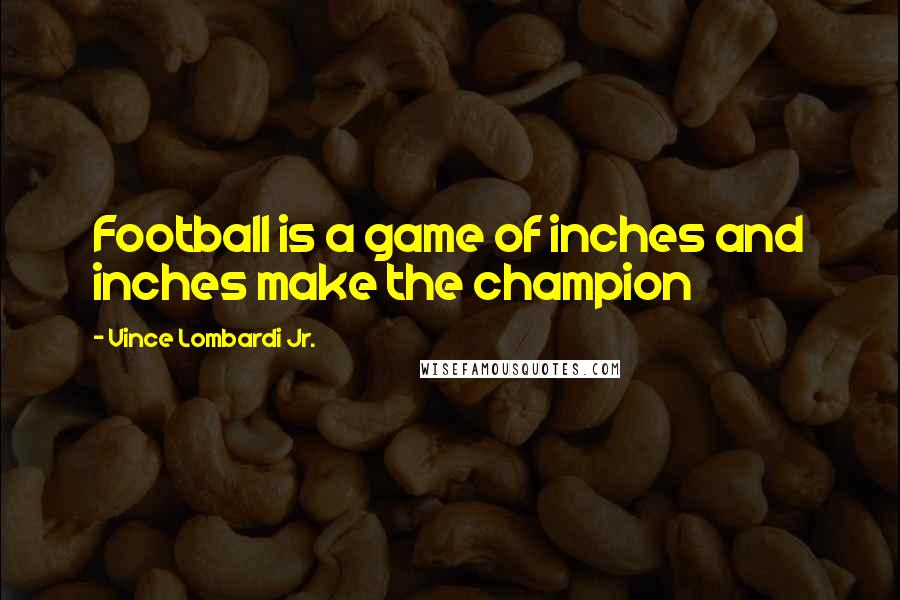 Vince Lombardi Jr. Quotes: Football is a game of inches and inches make the champion