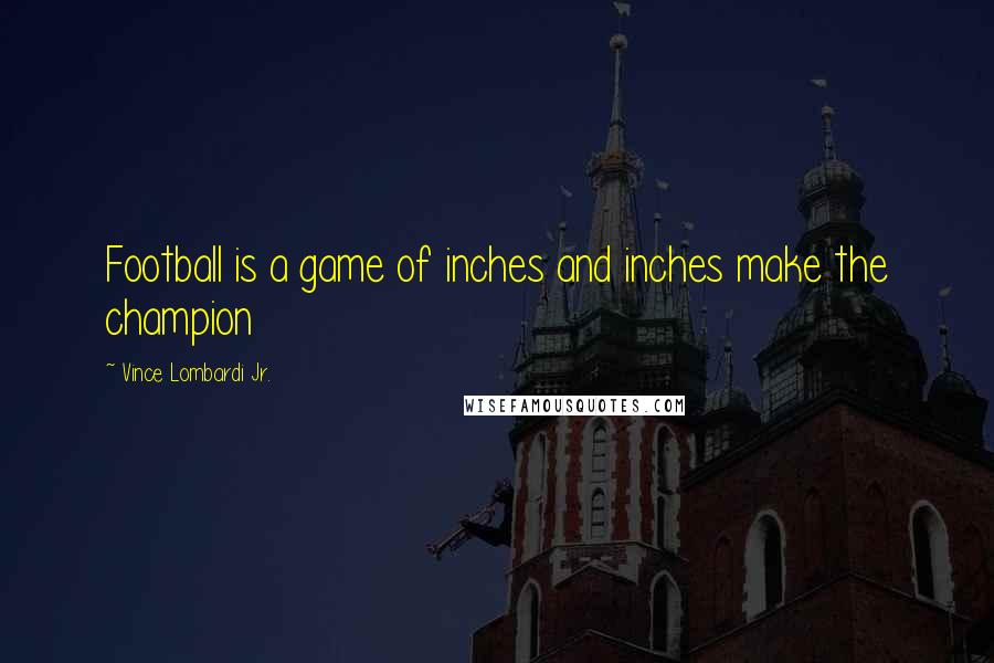 Vince Lombardi Jr. Quotes: Football is a game of inches and inches make the champion