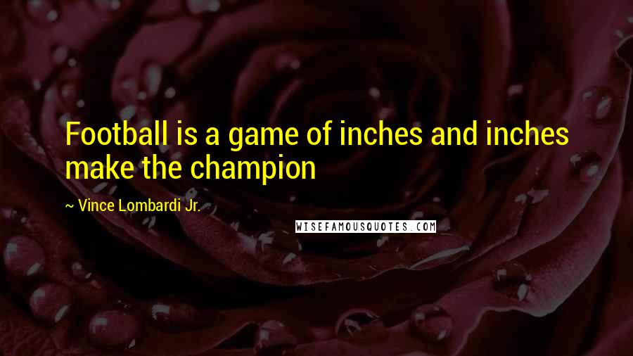 Vince Lombardi Jr. Quotes: Football is a game of inches and inches make the champion