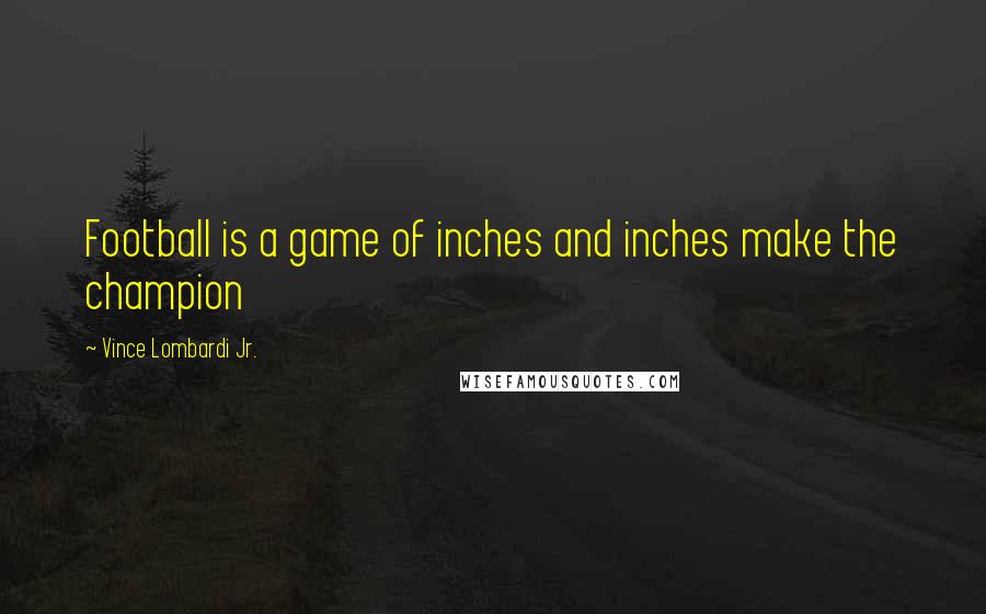 Vince Lombardi Jr. Quotes: Football is a game of inches and inches make the champion