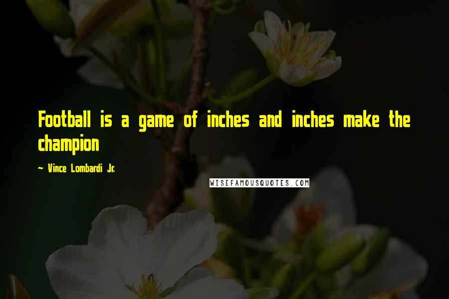 Vince Lombardi Jr. Quotes: Football is a game of inches and inches make the champion