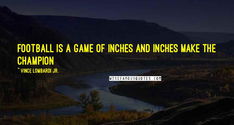 Vince Lombardi Jr. Quotes: Football is a game of inches and inches make the champion