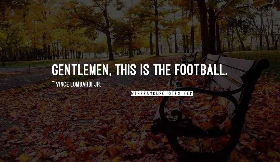 Vince Lombardi Jr. Quotes: Gentlemen, this is the football.