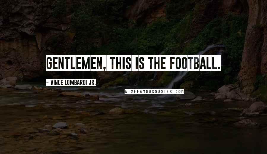 Vince Lombardi Jr. Quotes: Gentlemen, this is the football.