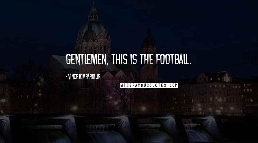 Vince Lombardi Jr. Quotes: Gentlemen, this is the football.