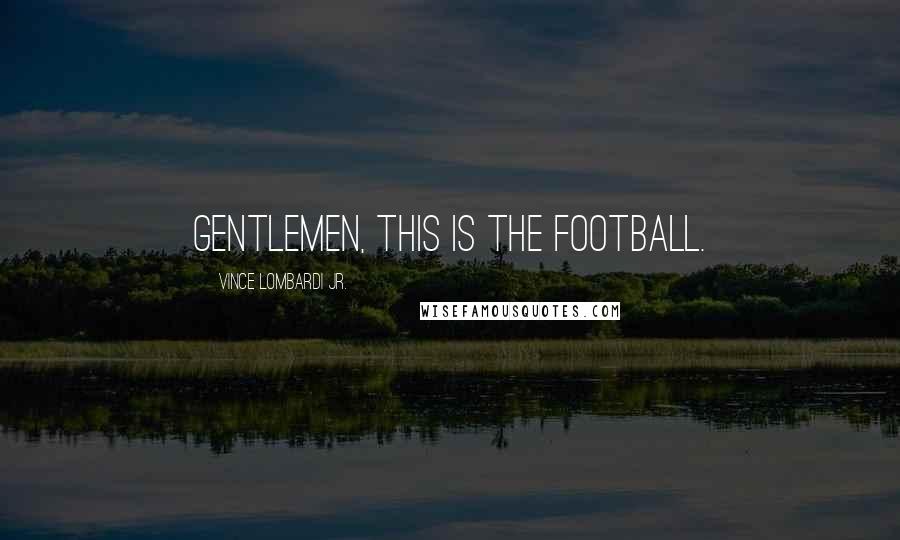 Vince Lombardi Jr. Quotes: Gentlemen, this is the football.