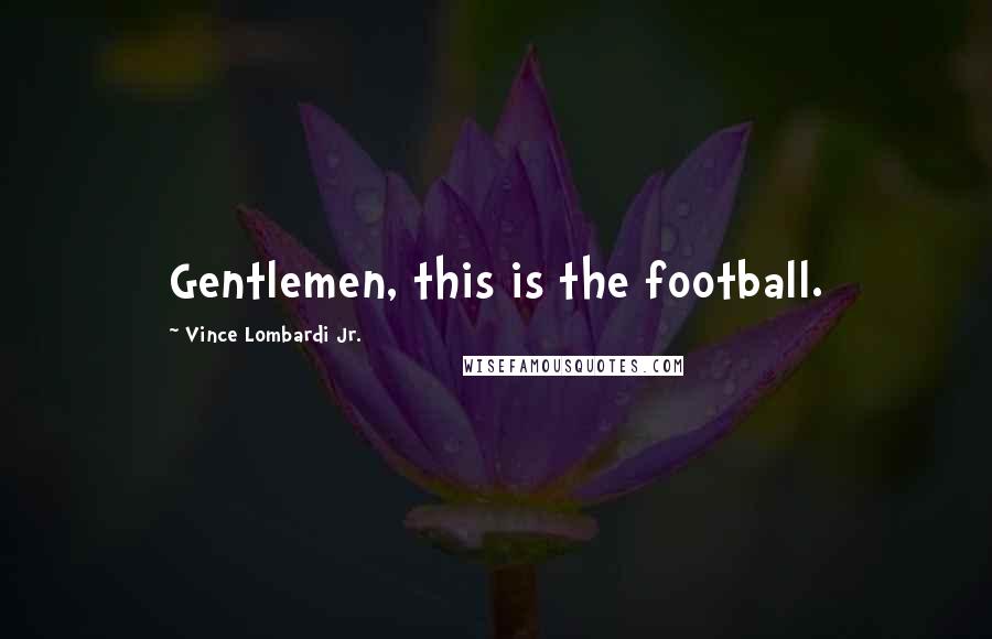 Vince Lombardi Jr. Quotes: Gentlemen, this is the football.