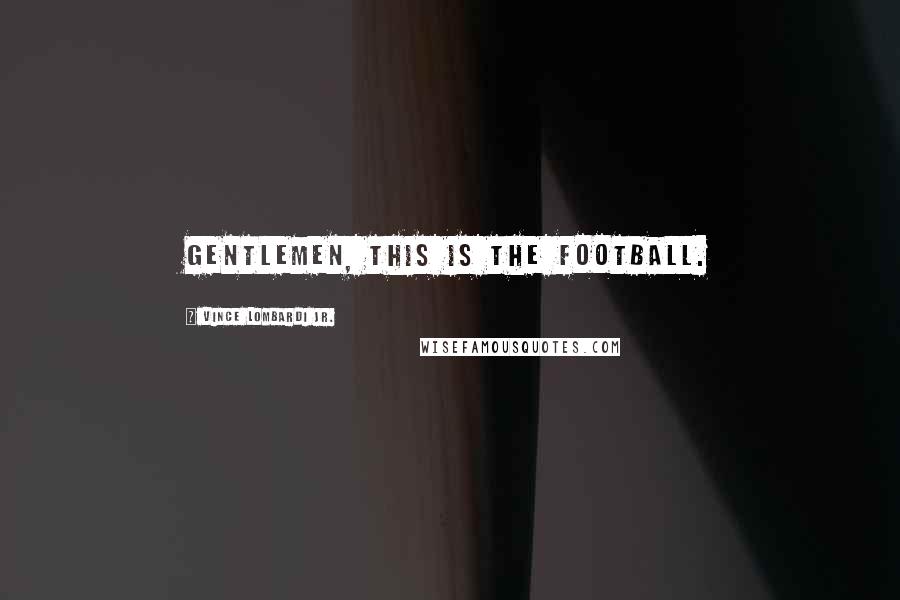 Vince Lombardi Jr. Quotes: Gentlemen, this is the football.