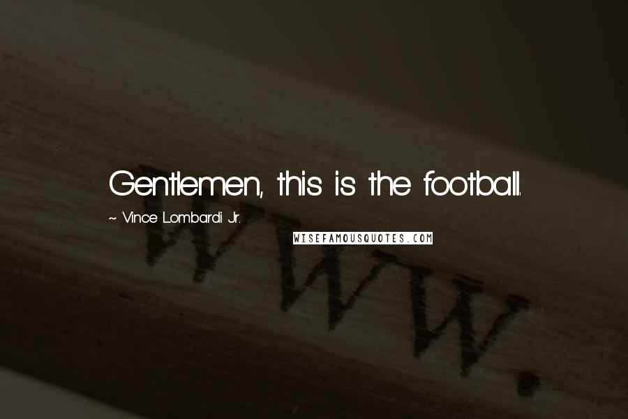 Vince Lombardi Jr. Quotes: Gentlemen, this is the football.