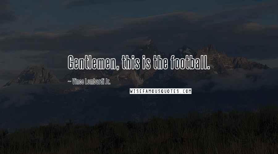 Vince Lombardi Jr. Quotes: Gentlemen, this is the football.