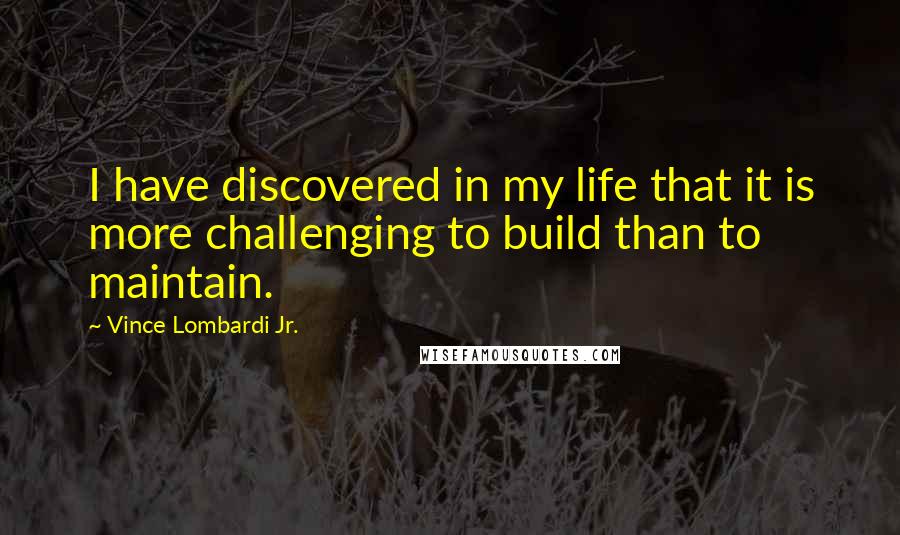 Vince Lombardi Jr. Quotes: I have discovered in my life that it is more challenging to build than to maintain.