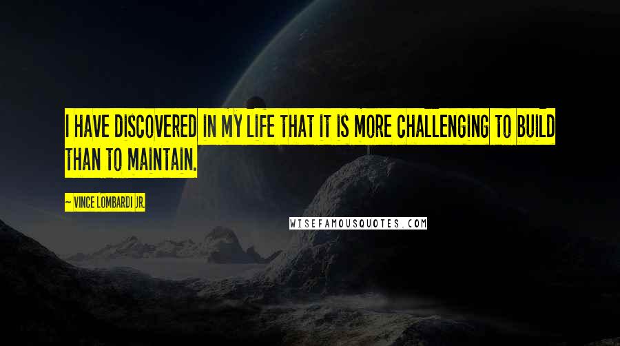 Vince Lombardi Jr. Quotes: I have discovered in my life that it is more challenging to build than to maintain.