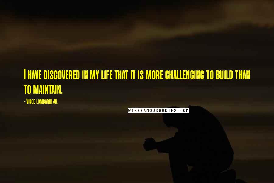 Vince Lombardi Jr. Quotes: I have discovered in my life that it is more challenging to build than to maintain.