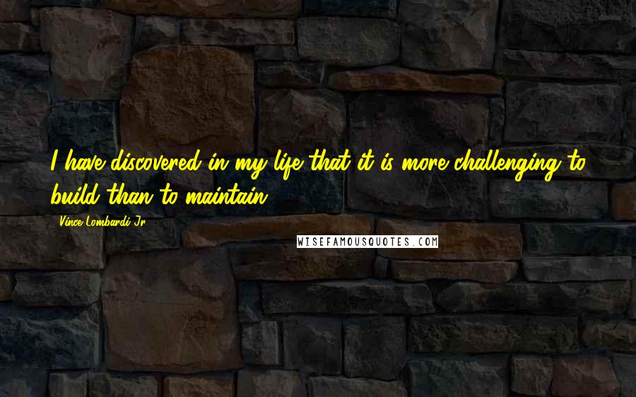 Vince Lombardi Jr. Quotes: I have discovered in my life that it is more challenging to build than to maintain.