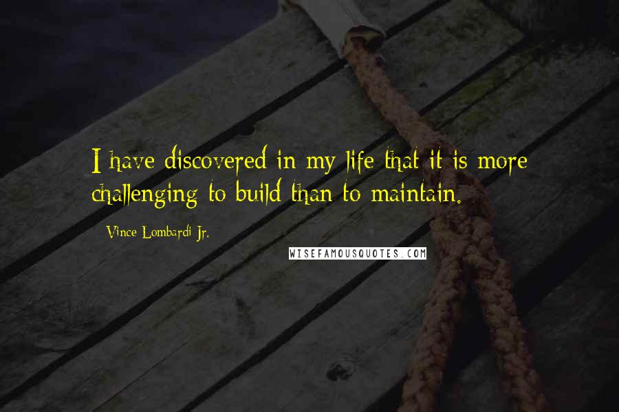 Vince Lombardi Jr. Quotes: I have discovered in my life that it is more challenging to build than to maintain.