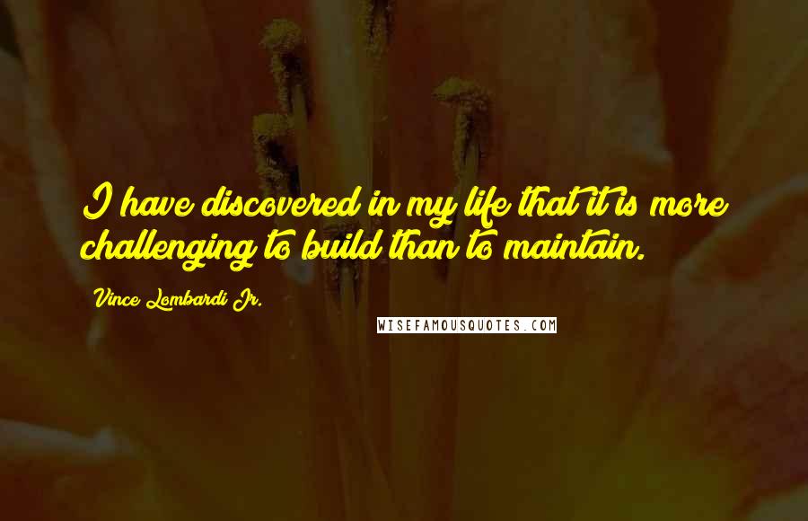 Vince Lombardi Jr. Quotes: I have discovered in my life that it is more challenging to build than to maintain.