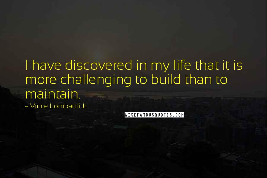 Vince Lombardi Jr. Quotes: I have discovered in my life that it is more challenging to build than to maintain.