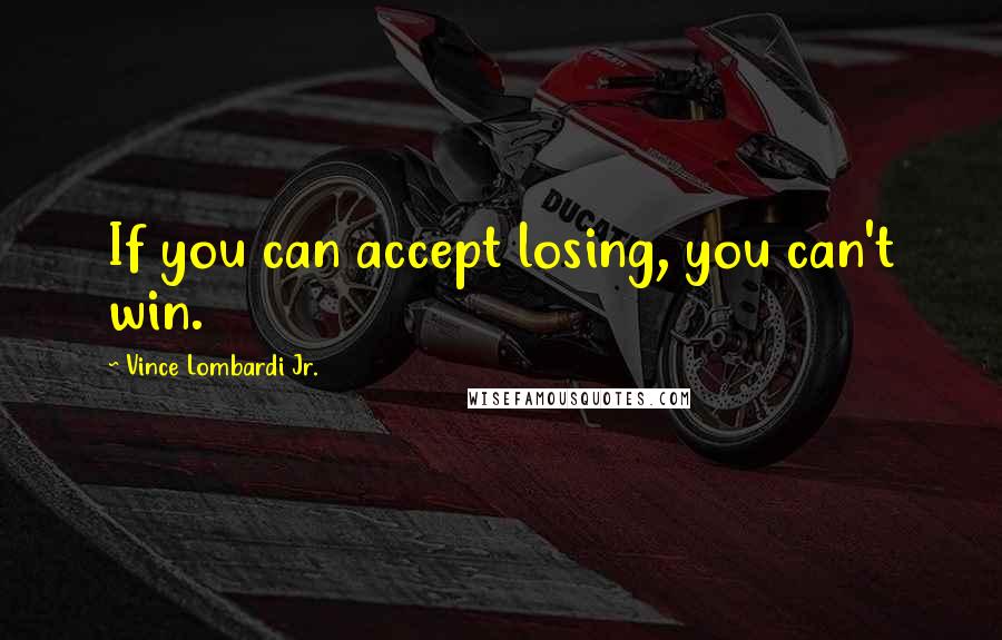 Vince Lombardi Jr. Quotes: If you can accept losing, you can't win.
