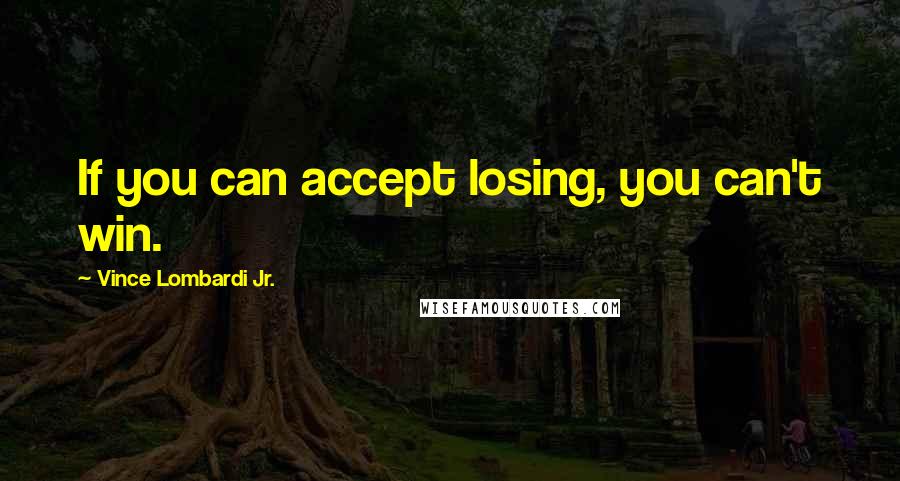 Vince Lombardi Jr. Quotes: If you can accept losing, you can't win.