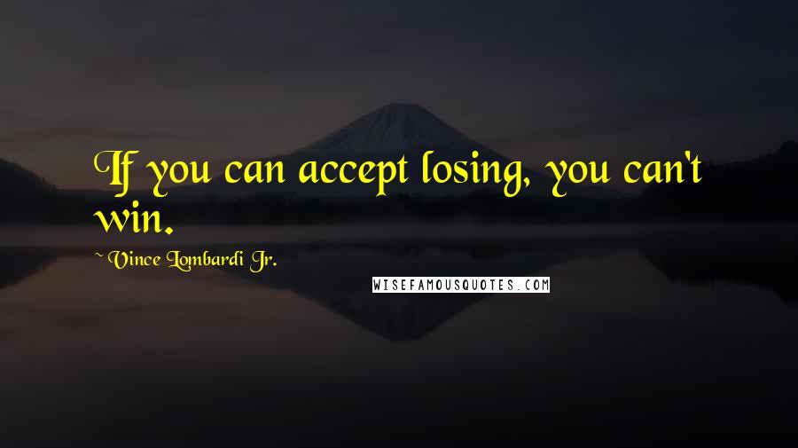 Vince Lombardi Jr. Quotes: If you can accept losing, you can't win.