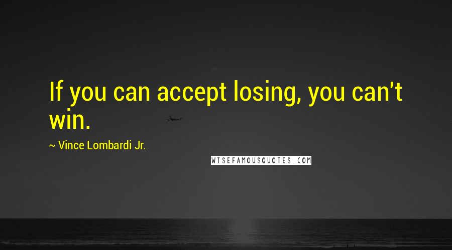 Vince Lombardi Jr. Quotes: If you can accept losing, you can't win.