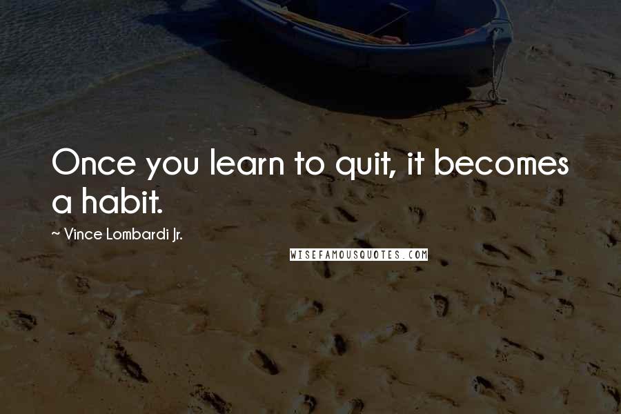 Vince Lombardi Jr. Quotes: Once you learn to quit, it becomes a habit.