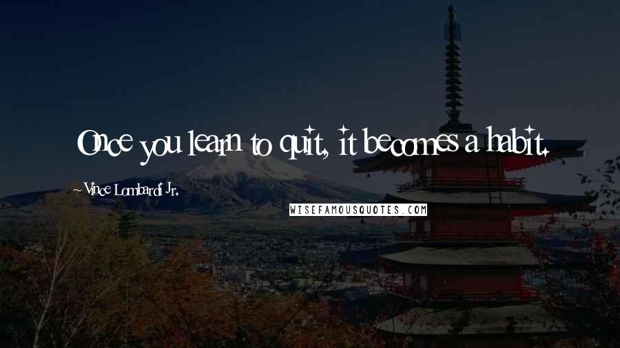 Vince Lombardi Jr. Quotes: Once you learn to quit, it becomes a habit.