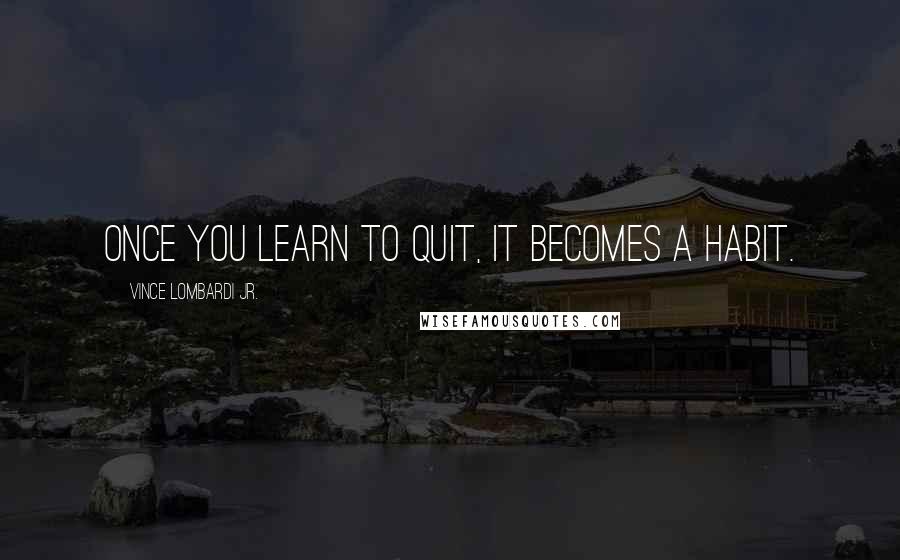 Vince Lombardi Jr. Quotes: Once you learn to quit, it becomes a habit.