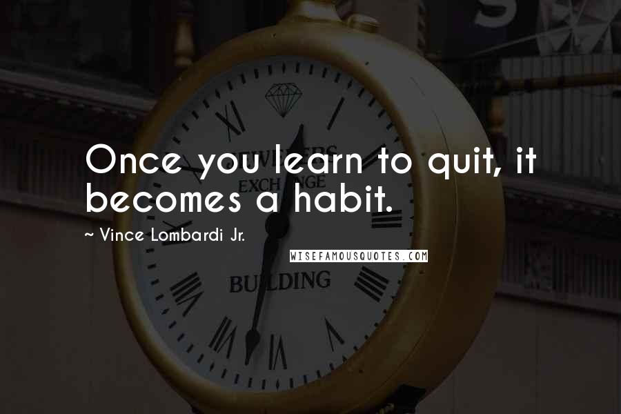 Vince Lombardi Jr. Quotes: Once you learn to quit, it becomes a habit.