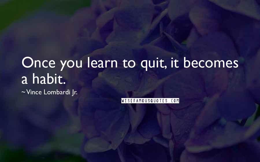 Vince Lombardi Jr. Quotes: Once you learn to quit, it becomes a habit.