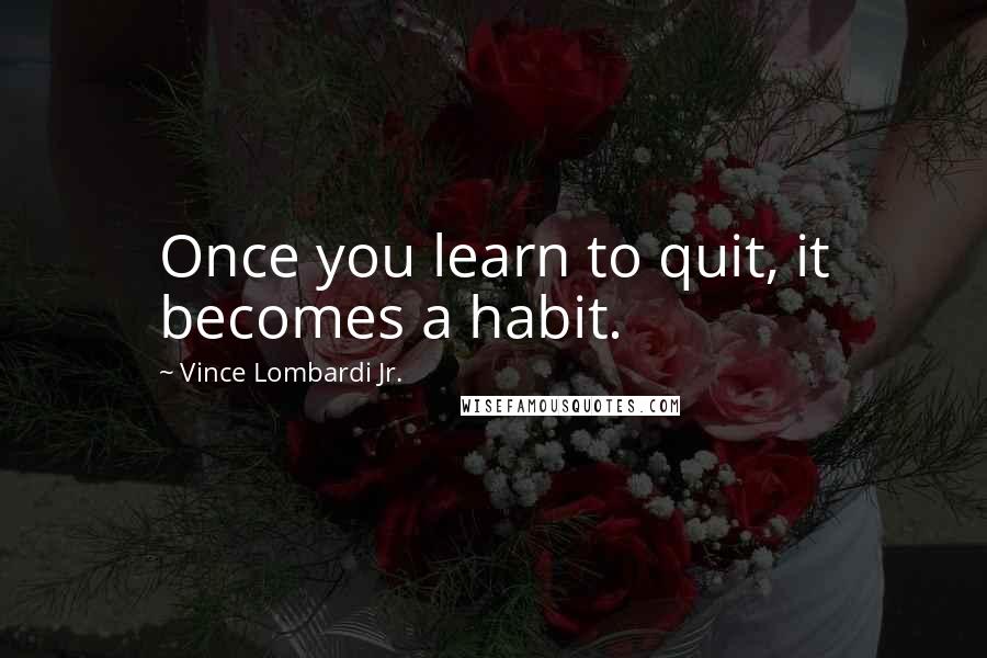Vince Lombardi Jr. Quotes: Once you learn to quit, it becomes a habit.