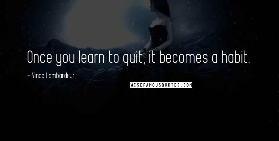 Vince Lombardi Jr. Quotes: Once you learn to quit, it becomes a habit.