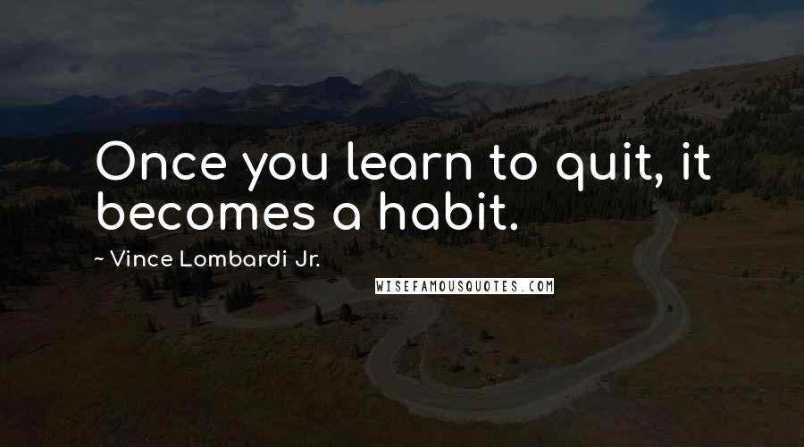 Vince Lombardi Jr. Quotes: Once you learn to quit, it becomes a habit.
