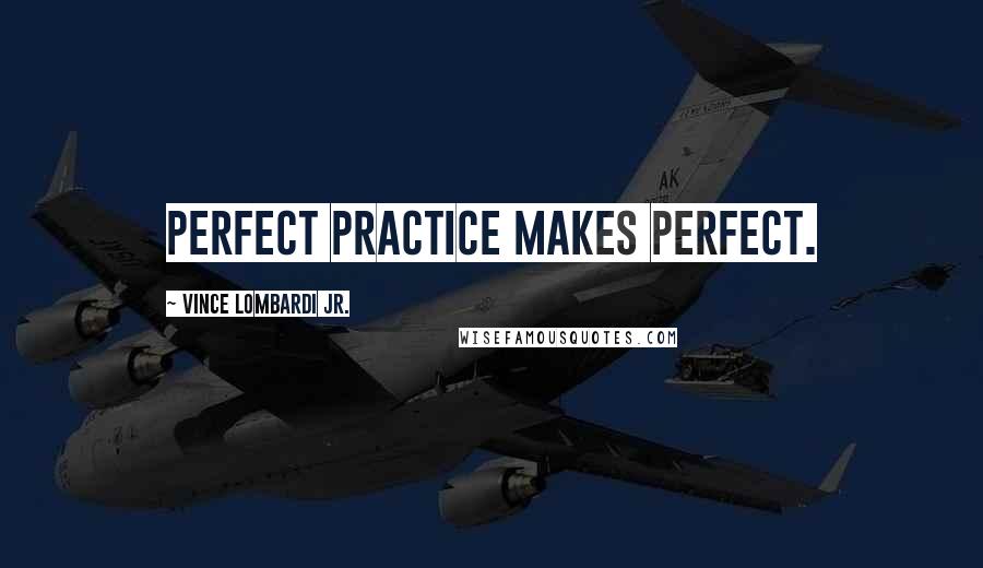 Vince Lombardi Jr. Quotes: Perfect Practice Makes Perfect.