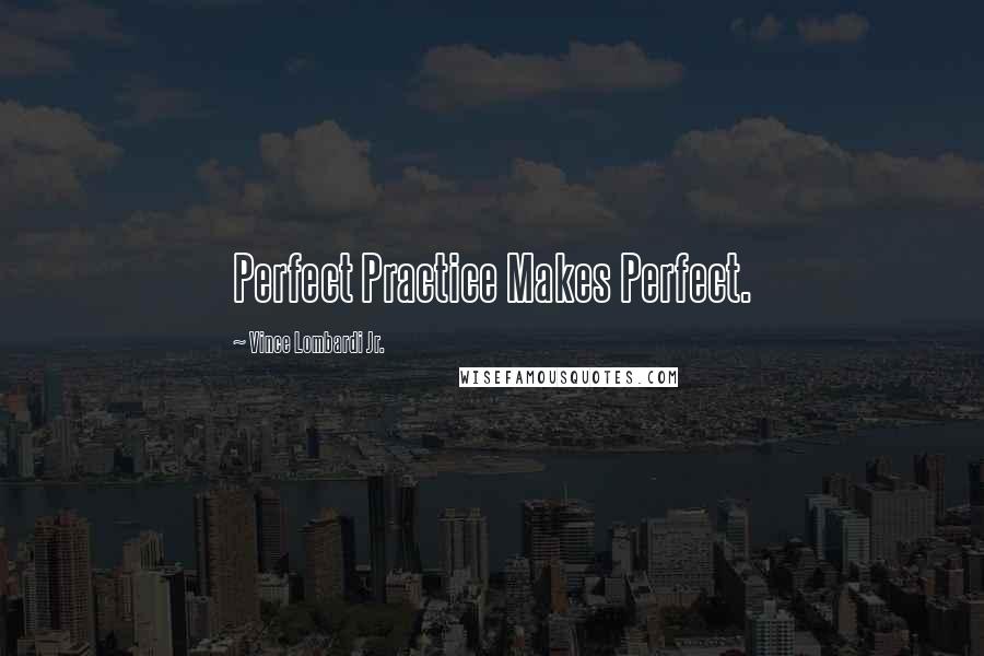 Vince Lombardi Jr. Quotes: Perfect Practice Makes Perfect.