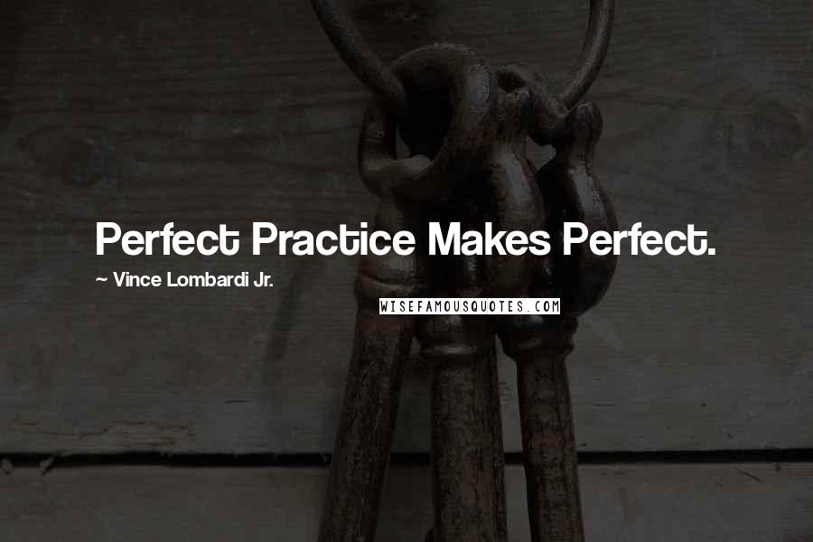 Vince Lombardi Jr. Quotes: Perfect Practice Makes Perfect.