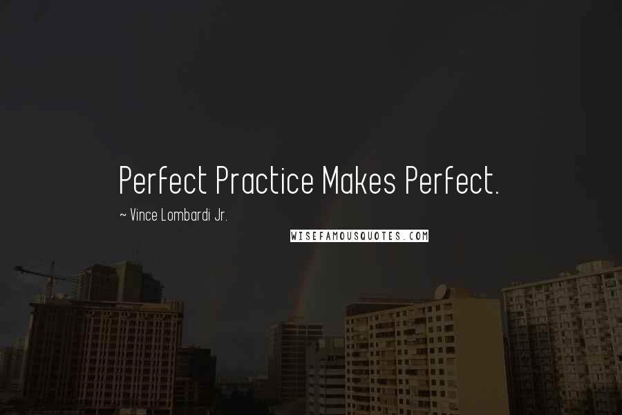 Vince Lombardi Jr. Quotes: Perfect Practice Makes Perfect.