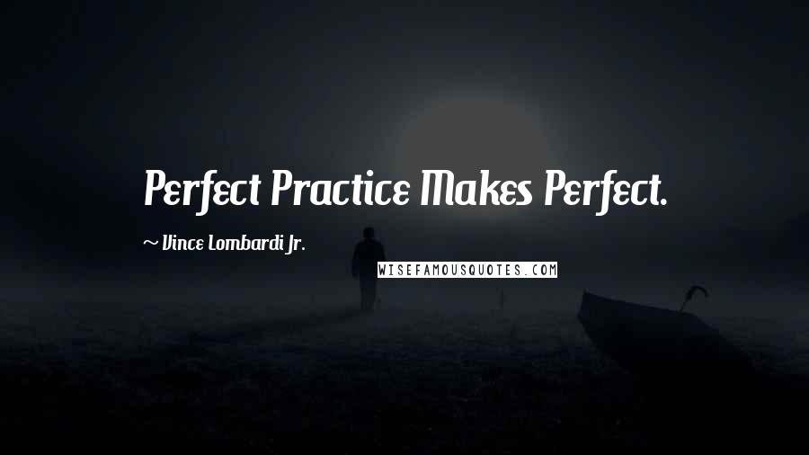 Vince Lombardi Jr. Quotes: Perfect Practice Makes Perfect.