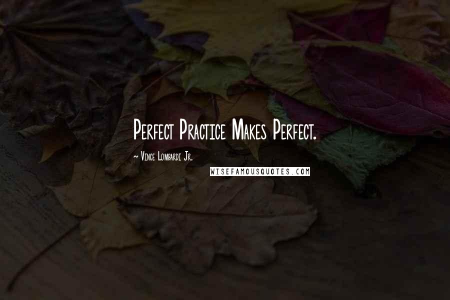 Vince Lombardi Jr. Quotes: Perfect Practice Makes Perfect.