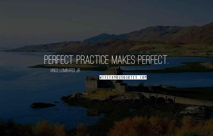 Vince Lombardi Jr. Quotes: Perfect Practice Makes Perfect.