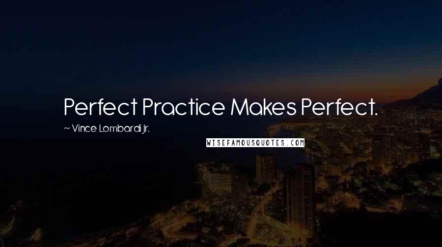 Vince Lombardi Jr. Quotes: Perfect Practice Makes Perfect.