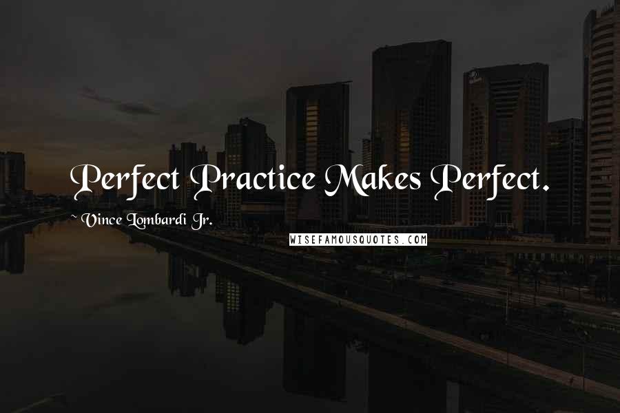 Vince Lombardi Jr. Quotes: Perfect Practice Makes Perfect.