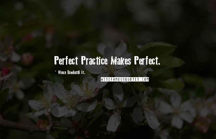 Vince Lombardi Jr. Quotes: Perfect Practice Makes Perfect.