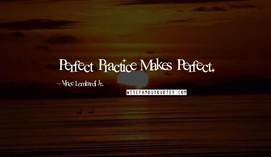 Vince Lombardi Jr. Quotes: Perfect Practice Makes Perfect.