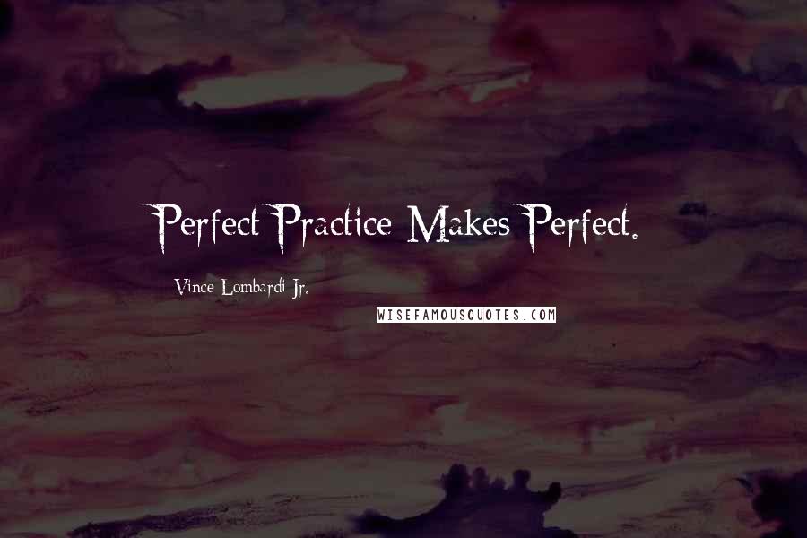 Vince Lombardi Jr. Quotes: Perfect Practice Makes Perfect.