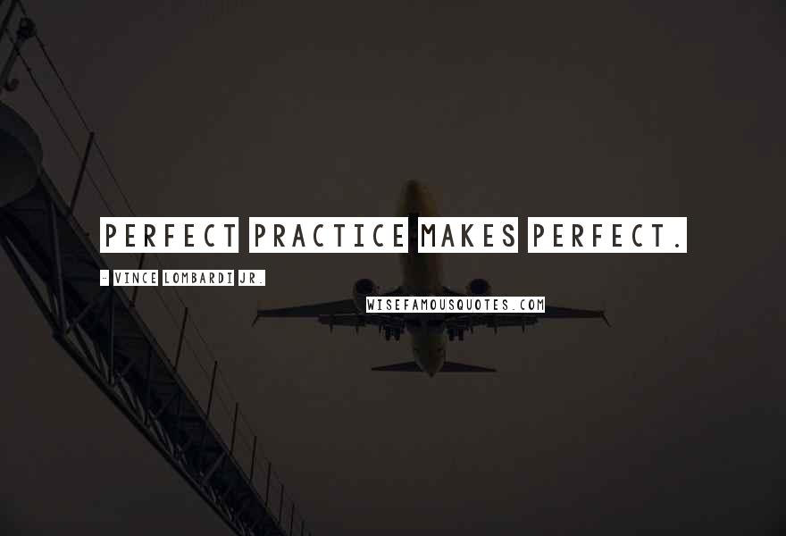 Vince Lombardi Jr. Quotes: Perfect Practice Makes Perfect.