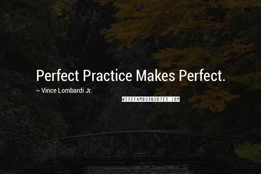 Vince Lombardi Jr. Quotes: Perfect Practice Makes Perfect.